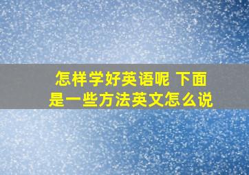 怎样学好英语呢 下面是一些方法英文怎么说